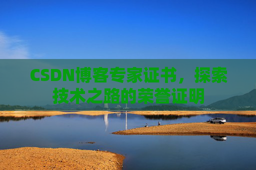 CSDN博客专家证书,探索技术之路的荣誉证明 CSDN博客专家证书,探索技术之路的荣誉证明