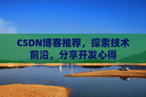 CSDN博客推荐,探索技术前沿,分享开发心得